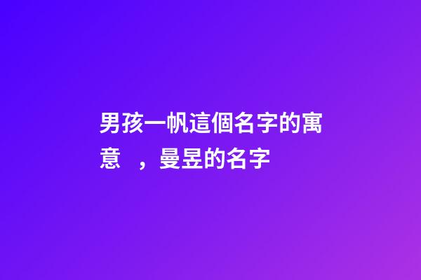 男孩一帆這個名字的寓意，曼昱的名字